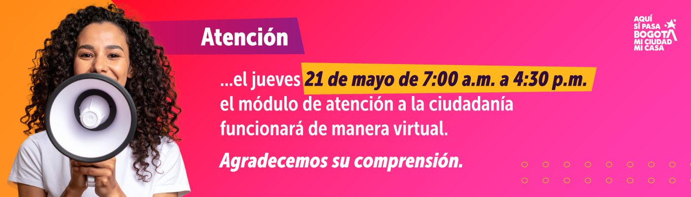 Atención, el jueves 21 de mayo de 7:00 a.m. a 4:30 p.m. el módulo de atención a la ciudadanía funcionará de manera virtual. Agradecemos su comprensión.