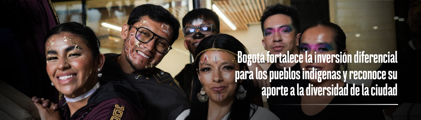 Banner con la foto de varios jóvenes indigenas sorriendo y el siguiente texto "Bogotá fortalece la inversión diferencial para los pueblos indígenas y reconoce su aporte a la diversidad de la ciudad"