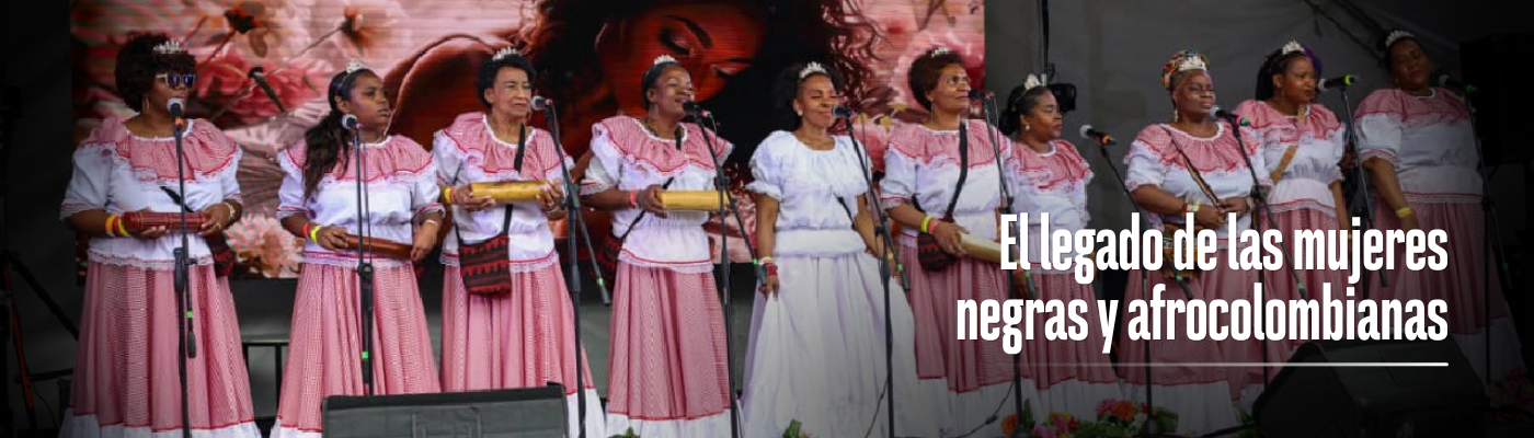 Foto de un grupo de mujeres negras y afrocolombianas en tarima y un texto que dice "El legado de las mujeres negras y afrocolombianas"